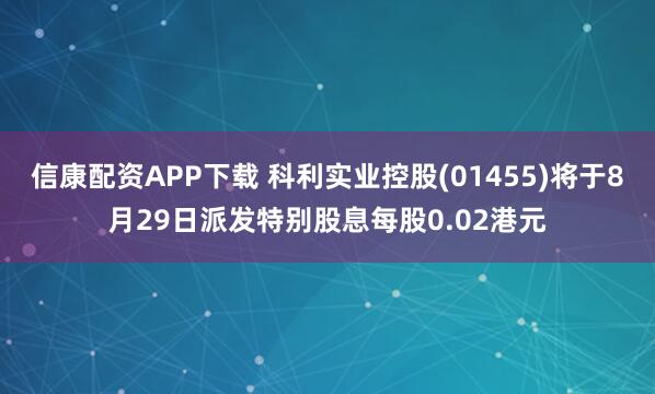 信康配资APP下载 科利实业控股(01455)将于8月29日派发特别股息每股0.02港元