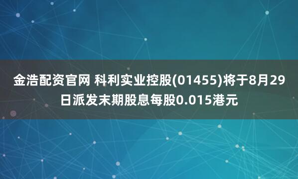 金浩配资官网 科利实业控股(01455)将于8月29日派发末期股息每股0.015港元