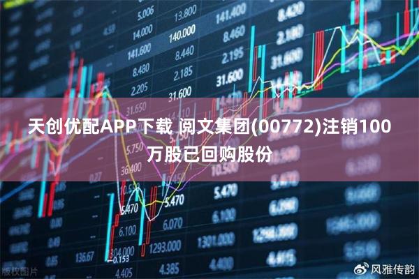 天创优配APP下载 阅文集团(00772)注销100万股已回购股份