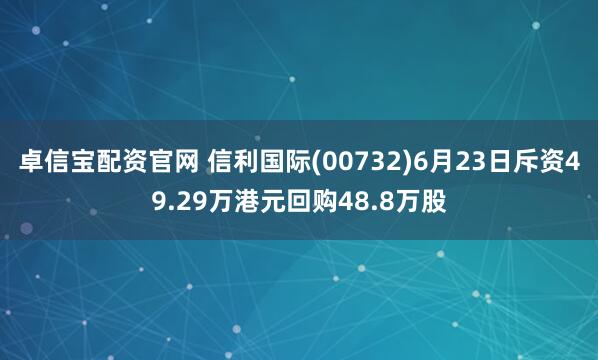 卓信宝配资官网 信利国际(00732)6月23日斥资49.29万港元回购48.8万股