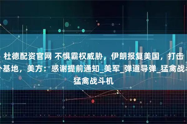 杜德配资官网 不惧霸权威胁，伊朗报复美国，打击驻外基地，美方：感谢提前通知_美军_弹道导弹_猛禽战斗机