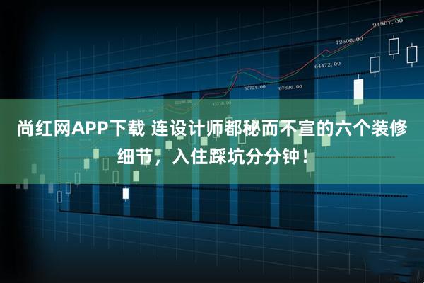 尚红网APP下载 连设计师都秘而不宣的六个装修细节，入住踩坑分分钟！