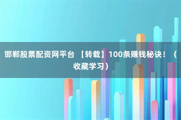 邯郸股票配资网平台 【转载】100条赚钱秘诀！（收藏学习）
