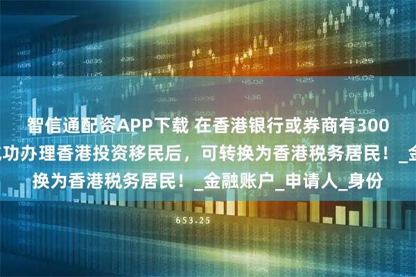 智信通配资APP下载 在香港银行或券商有3000万港币的投资人，成功办理香港投资移民后，可转换为香港税务居民！_金融账户_申请人_身份