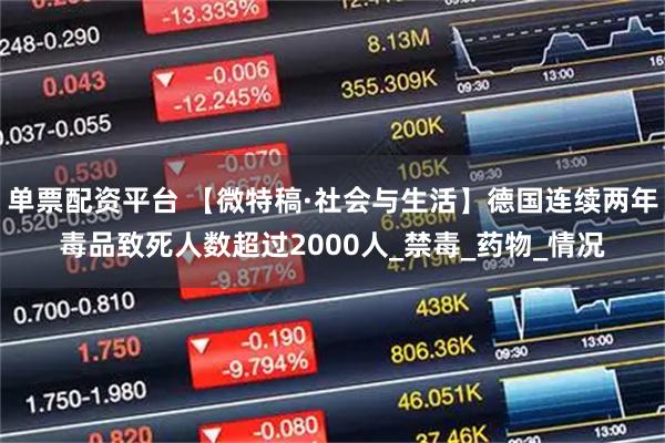 单票配资平台 【微特稿·社会与生活】德国连续两年毒品致死人数超过2000人_禁毒_药物_情况