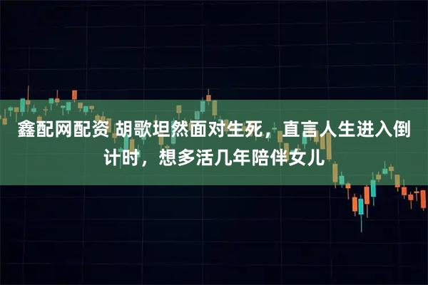 鑫配网配资 胡歌坦然面对生死,直言人生进入倒计时,想多活几年陪伴女儿