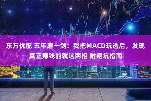 东方优配 五年磨一剑:我把MACD玩透后,发现真正赚钱的就这两招 附避坑指南
