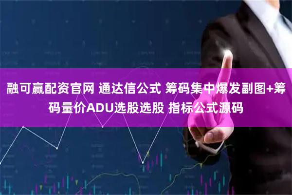 融可赢配资官网 通达信公式 筹码集中爆发副图+筹码量价ADU选股选股 指标公式源码