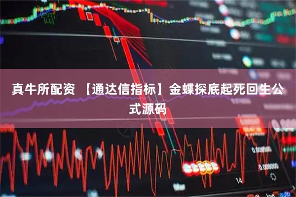 真牛所配资 【通达信指标】金蝶探底起死回生公式源码