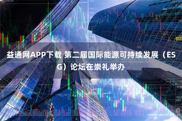 益通网APP下载 第二届国际能源可持续发展(ESG)论坛在崇礼举办