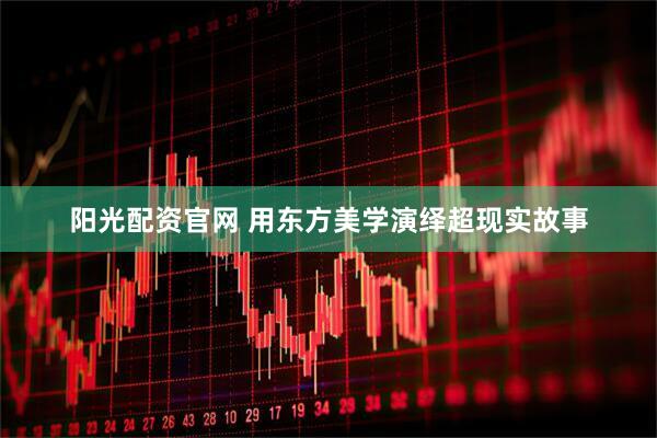 阳光配资官网 用东方美学演绎超现实故事