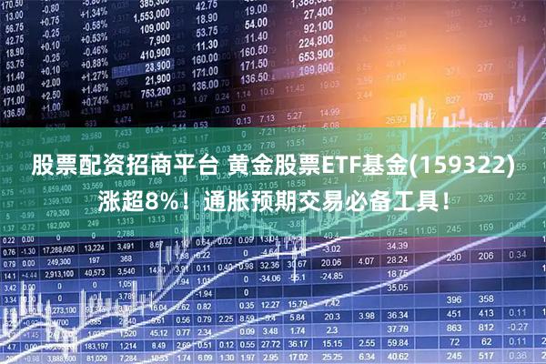 股票配资招商平台 黄金股票ETF基金(159322)涨超8%!通胀预期交易必备工具!