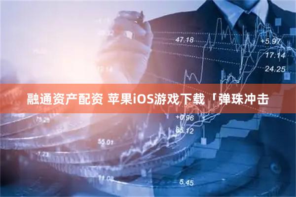 融通资产配资 苹果iOS游戏下载「弹珠冲击
