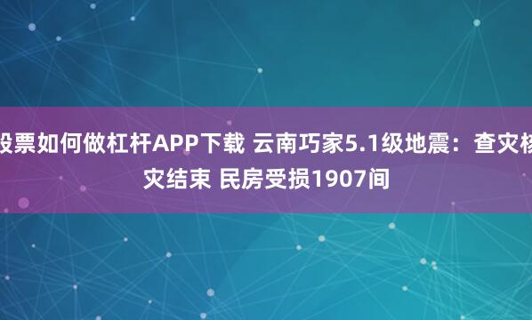 股票如何做杠杆APP下载 云南巧家5.1级地震：查灾核灾结束 民房受损1907间