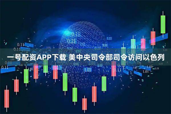 一号配资APP下载 美中央司令部司令访问以色列